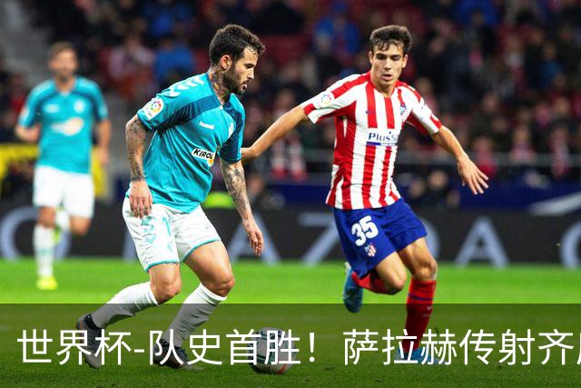 世界杯-队史首胜！萨拉赫传射齐库建功 埃及3-1新西兰升至榜首